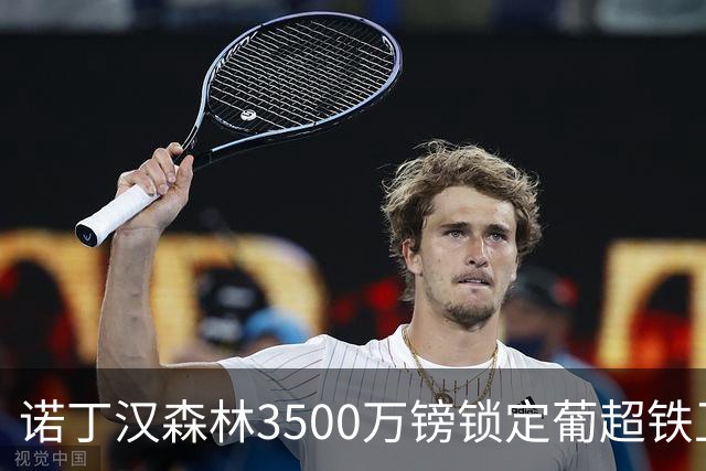 诺丁汉森林3500万镑锁定葡超铁卫，格拉斯纳三后卫体系迎最后拼图